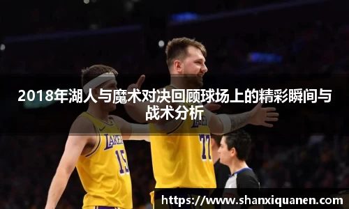 2018年湖人与魔术对决回顾球场上的精彩瞬间与战术分析
